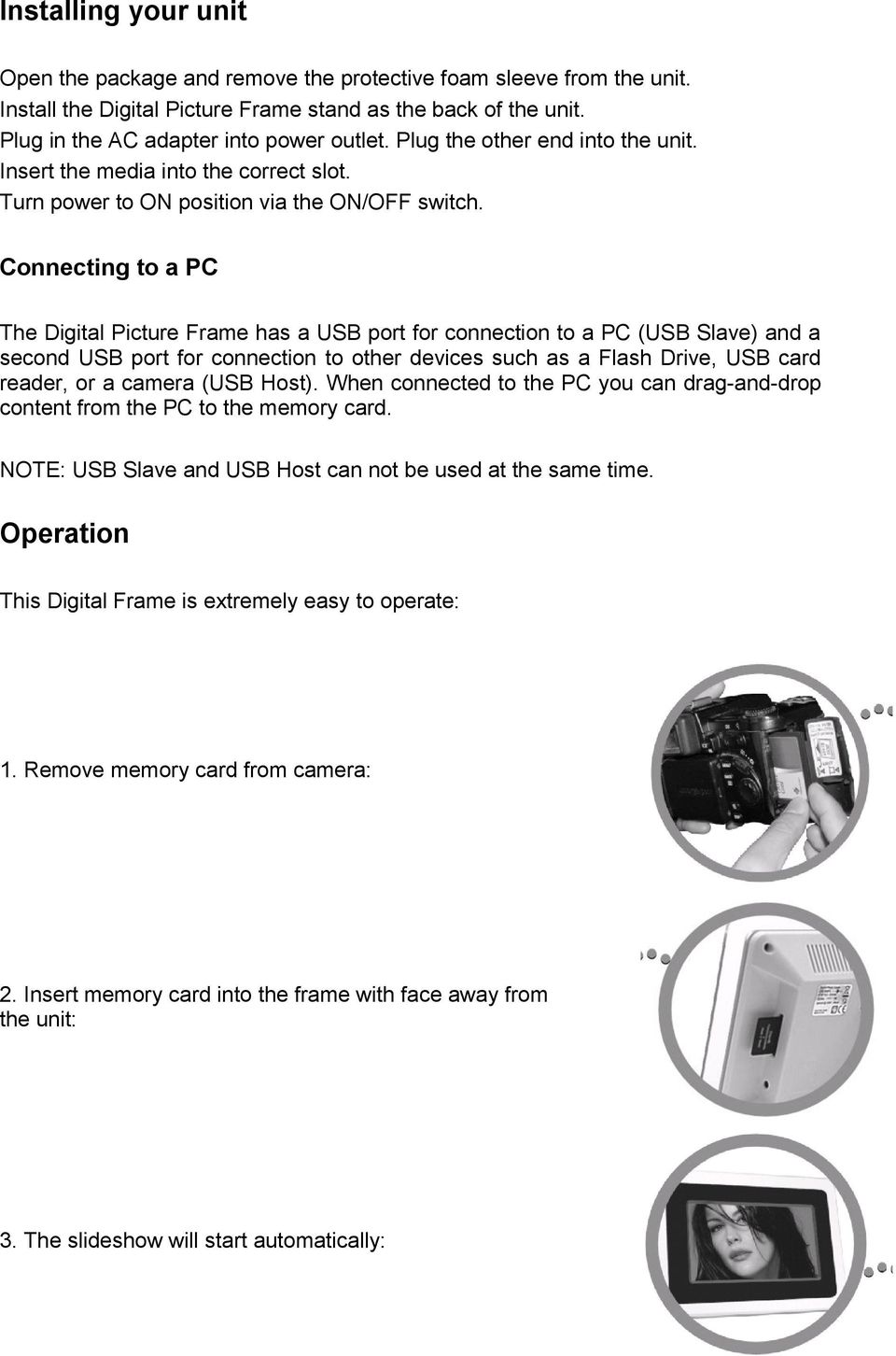 Connecting to a PC The Digital Picture Frame has a USB port for connection to a PC (USB Slave) and a second USB port for connection to other devices such as a Flash Drive, USB card reader, or a