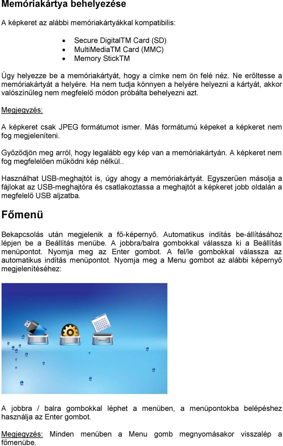 Megjegyzés: A képkeret csak JPEG formátumot ismer. Más formátumú képeket a képkeret nem fog megjeleníteni. Győződjön meg arról, hogy legalább egy kép van a memóriakártyán.