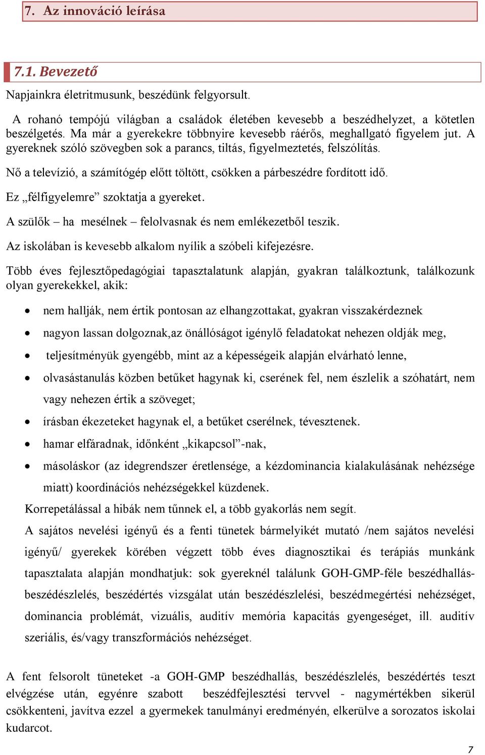 Nő a televízió, a számítógép előtt töltött, csökken a párbeszédre fordított idő. Ez félfigyelemre szoktatja a gyereket. A szülők ha mesélnek felolvasnak és nem emlékezetből teszik.