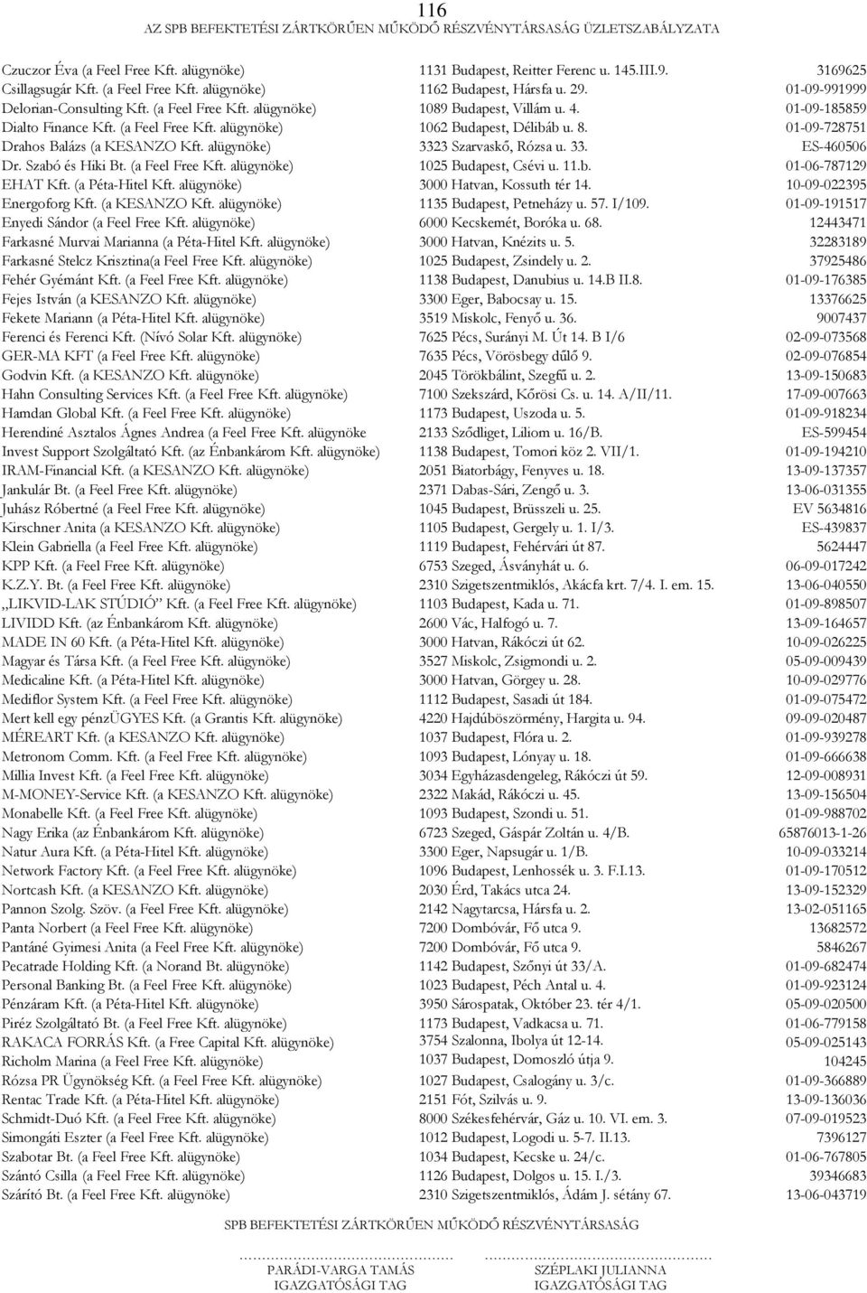 01-09-728751 Drahos Balázs (a KESANZO Kft. alügynöke) 3323 Szarvaskő, Rózsa u. 33. ES-460506 Dr. Szabó és Hiki Bt. (a Feel Free Kft. alügynöke) 1025 Budapest, Csévi u. 11.b. 01-06-787129 EHAT Kft.