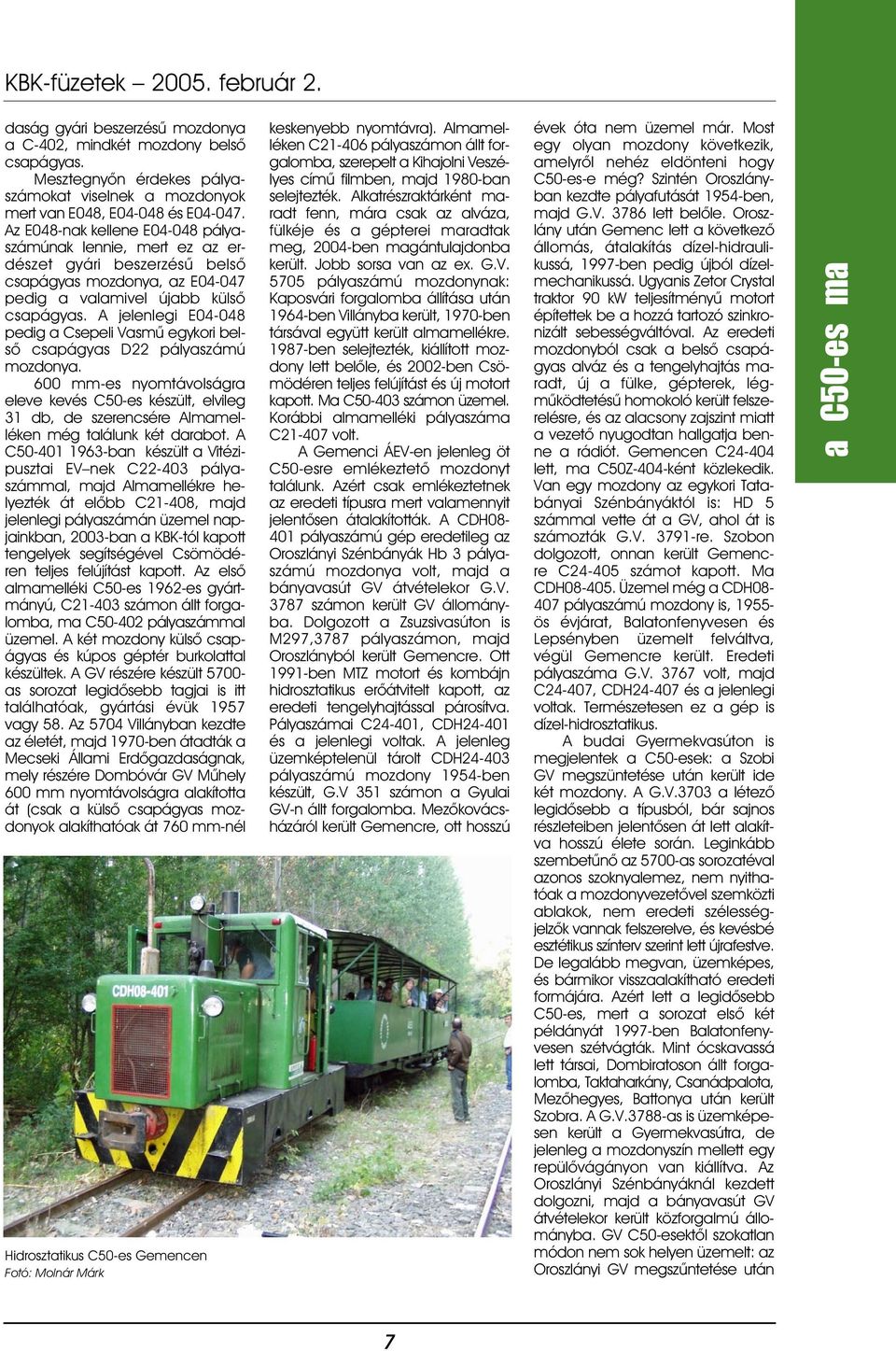 A jelenlegi E04-048 pedig a Csepeli Vasmû egykori belsõ csapágyas D22 pályaszámú mozdonya.