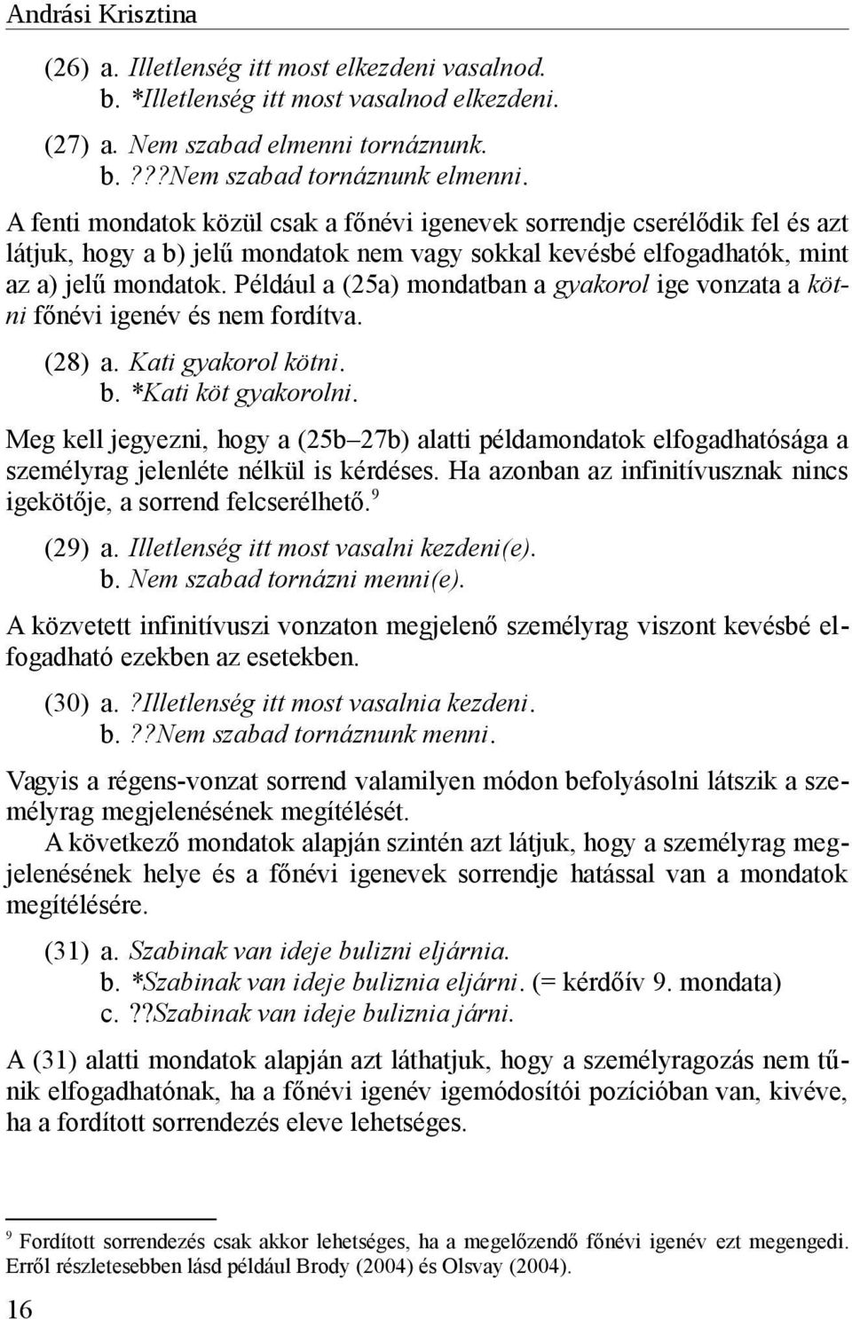 Például a (25a) mondatban a gyakorol ige vonzata a kötni főnévi igenév és nem fordítva. (28) a. Kati gyakorol kötni. b. *Kati köt gyakorolni.