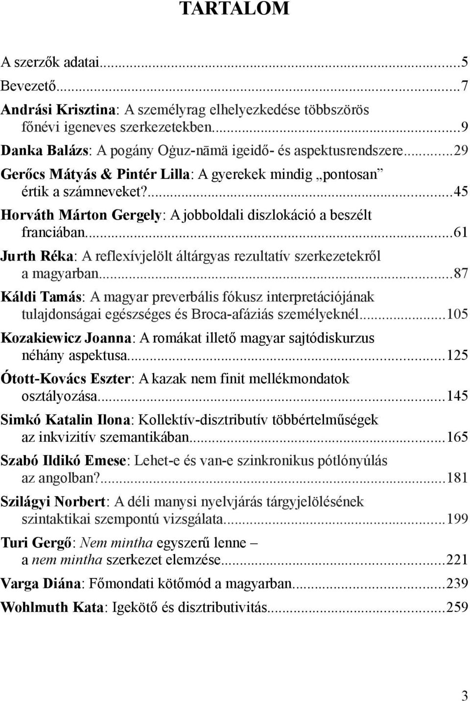 ..61 Jurth Réka: A reflexívjelölt áltárgyas rezultatív szerkezetekről a magyarban...87 Káldi Tamás: A magyar preverbális fókusz interpretációjának tulajdonságai egészséges és Broca-afáziás személyeknél.