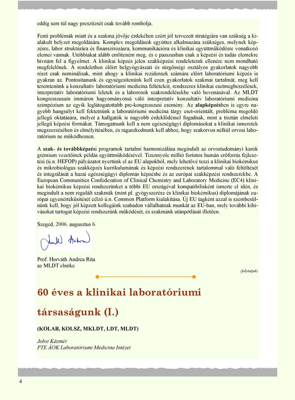Utóbbiakat alább említeném meg, és e passzusban csak a képzési és tudás elemekre hívnám fel a figyelmet. A klinikai képzés jelen szakképzési rendeleteink ellenére nem mondható megfelelőnek.