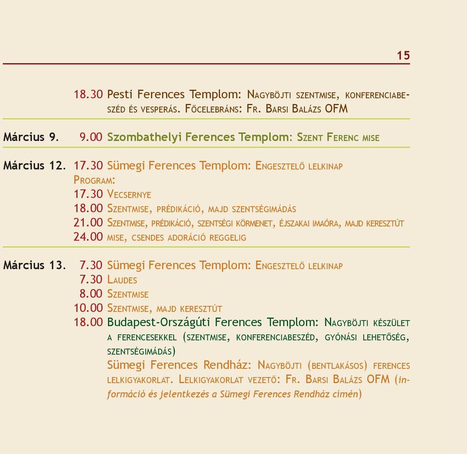 00 SZENTMISE, PRÉDIKÁCIÓ, SZENTSÉGI KÖRMENET, ÉJSZAKAI IMAÓRA, MAJD KERESZTÚT 24.00 MISE, CSENDES ADORÁCIÓ REGGELIG Március 13. 7.30 Sümegi Ferences Templom: ENGESZTELŐ LELKINAP 7.30 LAUDES 8.