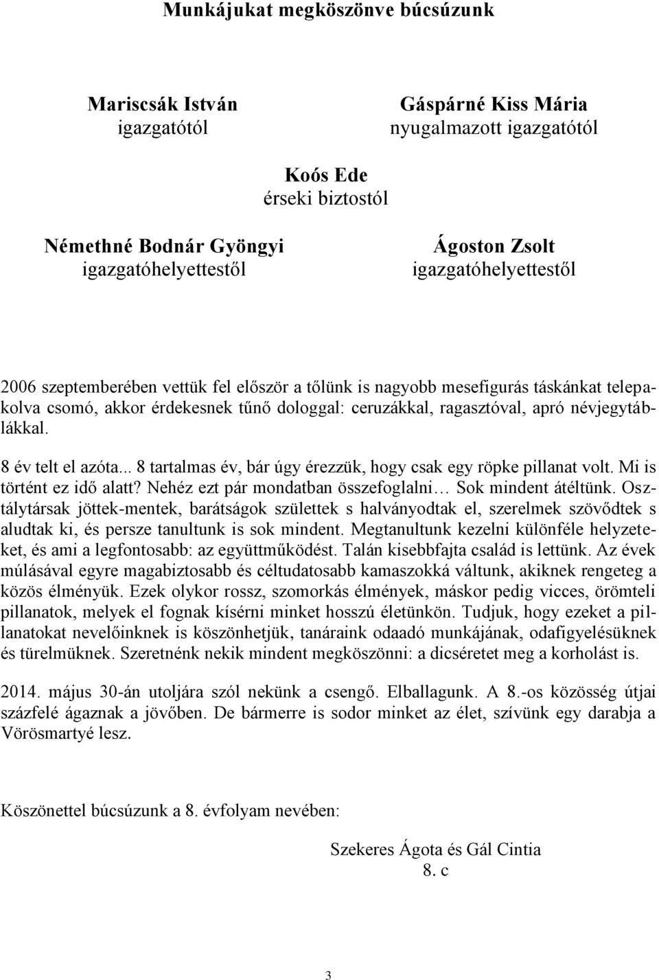 8 év telt el azóta... 8 tartalmas év, bár úgy érezzük, hogy csak egy röpke pillanat volt. Mi is történt ez idő alatt? Nehéz ezt pár mondatban összefoglalni Sok mindent átéltünk.