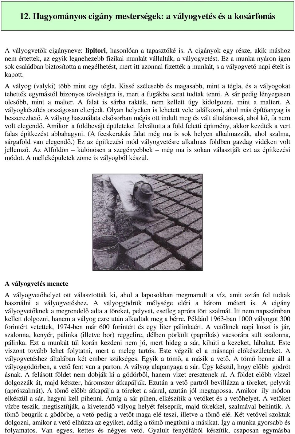 Ez a munka nyáron igen sok családban biztosította a megélhetést, mert itt azonnal fizették a munkát, s a vályogvető napi ételt is kapott. A vályog (valyki) több mint egy tégla.