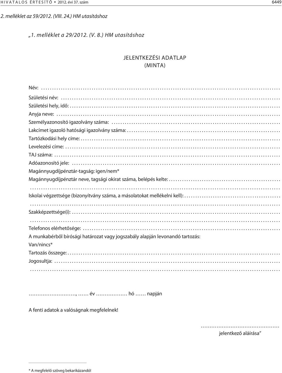 .. Adóazonosító jele:... Magánnyugdíjpénztár-tagság: igen/nem* Magánnyugdíjpénztár neve, tagsági okirat száma, belépés kelte:...... Iskolai végzettsége (bizonyítvány száma, a másolatokat mellékelni kell):.