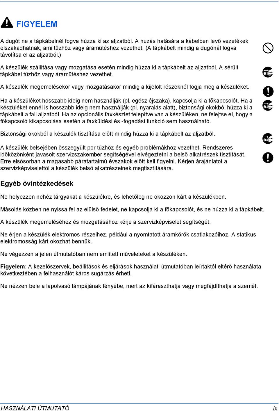 A sérült tápkábel tűzhöz vagy áramütéshez vezethet. A készülék megemelésekor vagy mozgatásakor mindig a kijelölt részeknél fogja meg a készüléket. Ha a készüléket hosszabb ideig nem használják (pl.