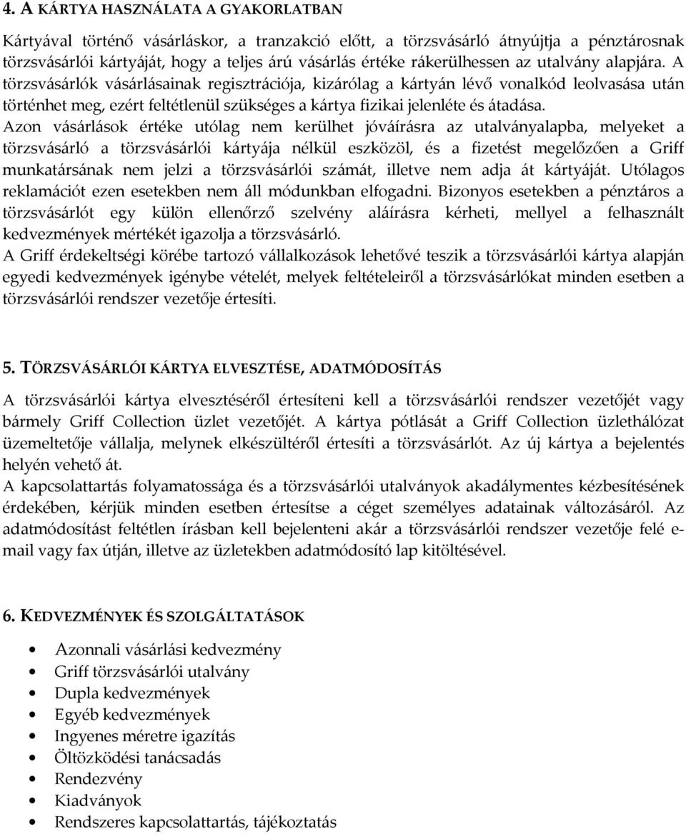 A törzsvásárlók vásárlásainak regisztrációja, kizárólag a kártyán lévő vonalkód leolvasása után történhet meg, ezért feltétlenül szükséges a kártya fizikai jelenléte és átadása.