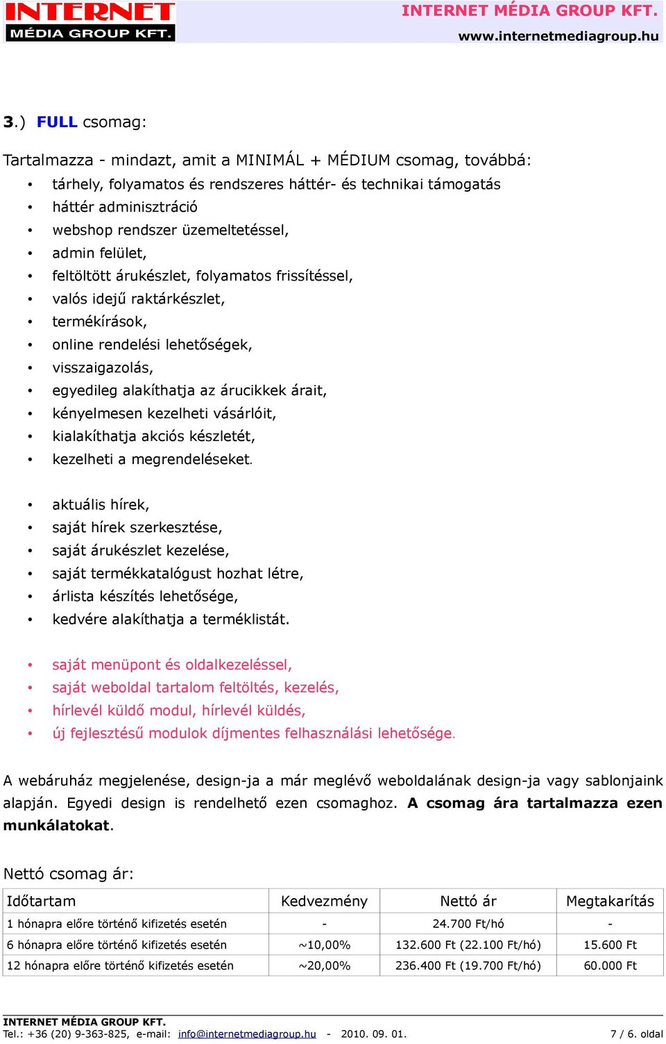 saját menüpont és oldalkezeléssel, saját weboldal tartalom feltöltés, kezelés, hírlevél küldő modul, hírlevél küldés, új fejlesztésű modulok díjmentes felhasználási lehetősége.