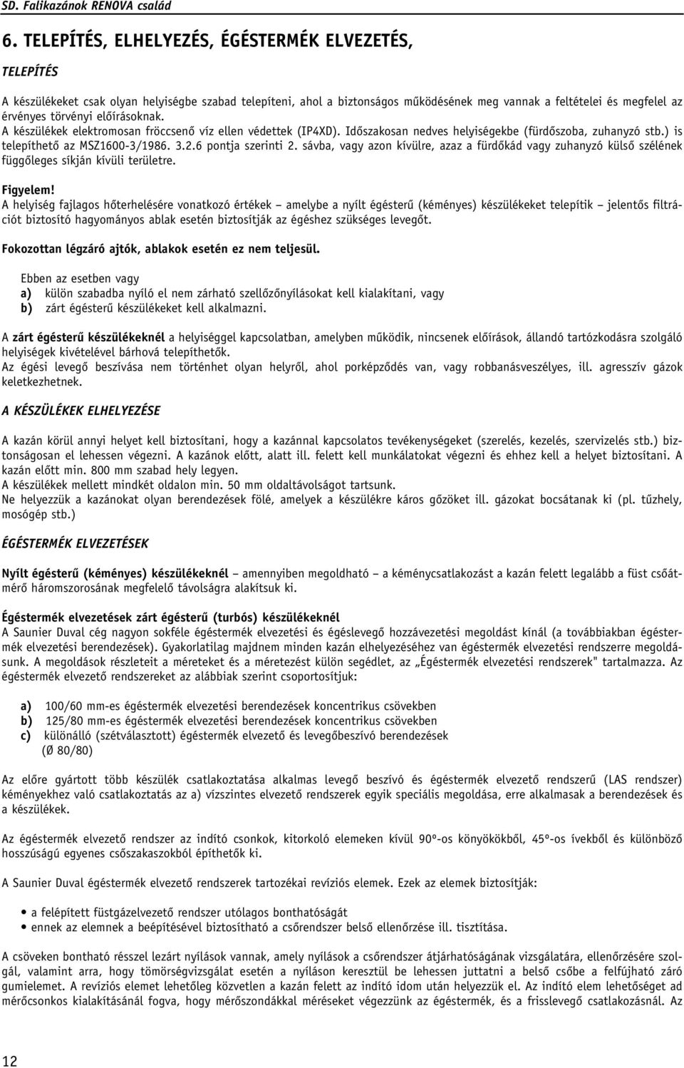 6 pontja szerinti 2. sávba, vagy azon kívülre, azaz a fürdôkád vagy zuhanyzó külsô szélének függôleges síkján kívüli területre. Figyelem!