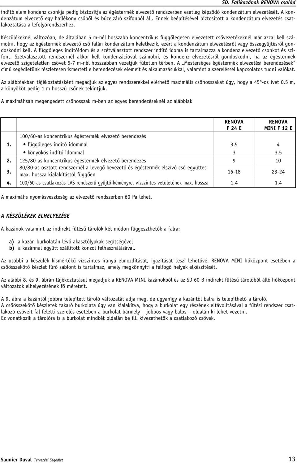 Készülékeknél változóan, de általában 5 m-nél hosszabb koncentrikus függôlegesen elvezetett csôvezetékeknél már azzal kell számolni, hogy az égéstermék elvezetô csô falán kondenzátum keletkezik,