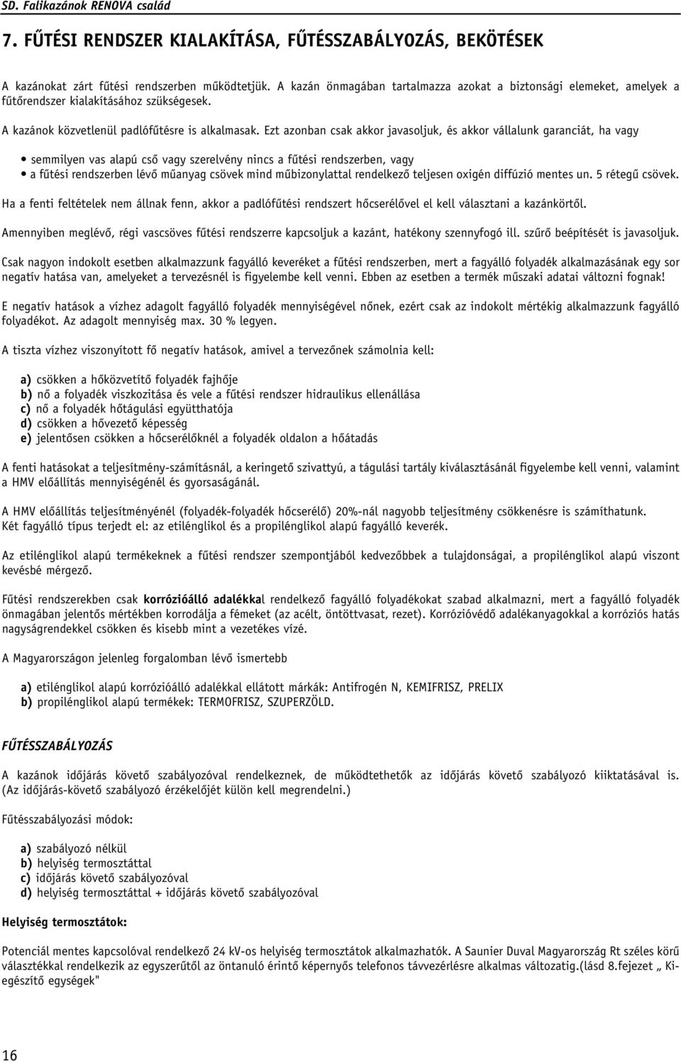 Ezt azonban csak akkor javasoljuk, és akkor vállalunk garanciát, ha vagy semmilyen vas alapú csô vagy szerelvény nincs a fûtési rendszerben, vagy a fûtési rendszerben lévô mûanyag csövek mind