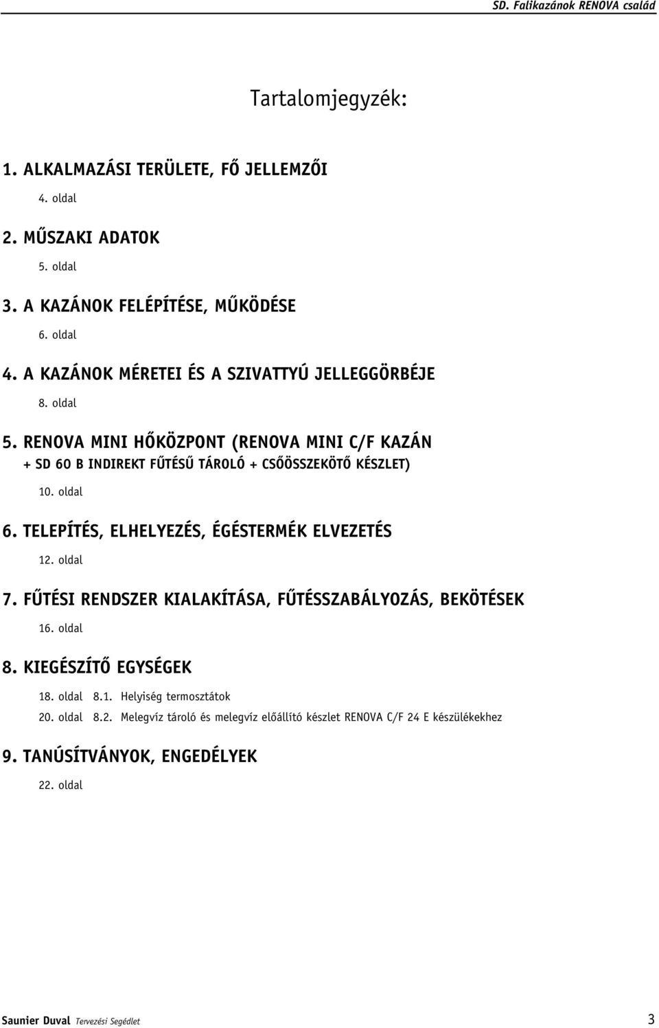 oldal 6. TELEPÍTÉS, ELHELYEZÉS, ÉGÉSTERMÉK ELVEZETÉS 12. oldal 7. FÛTÉSI RENDSZER KIALAKÍTÁSA, FÛTÉSSZABÁLYOZÁS, BEKÖTÉSEK 16. oldal 8. KIEGÉSZÍTÔ EGYSÉGEK 18.