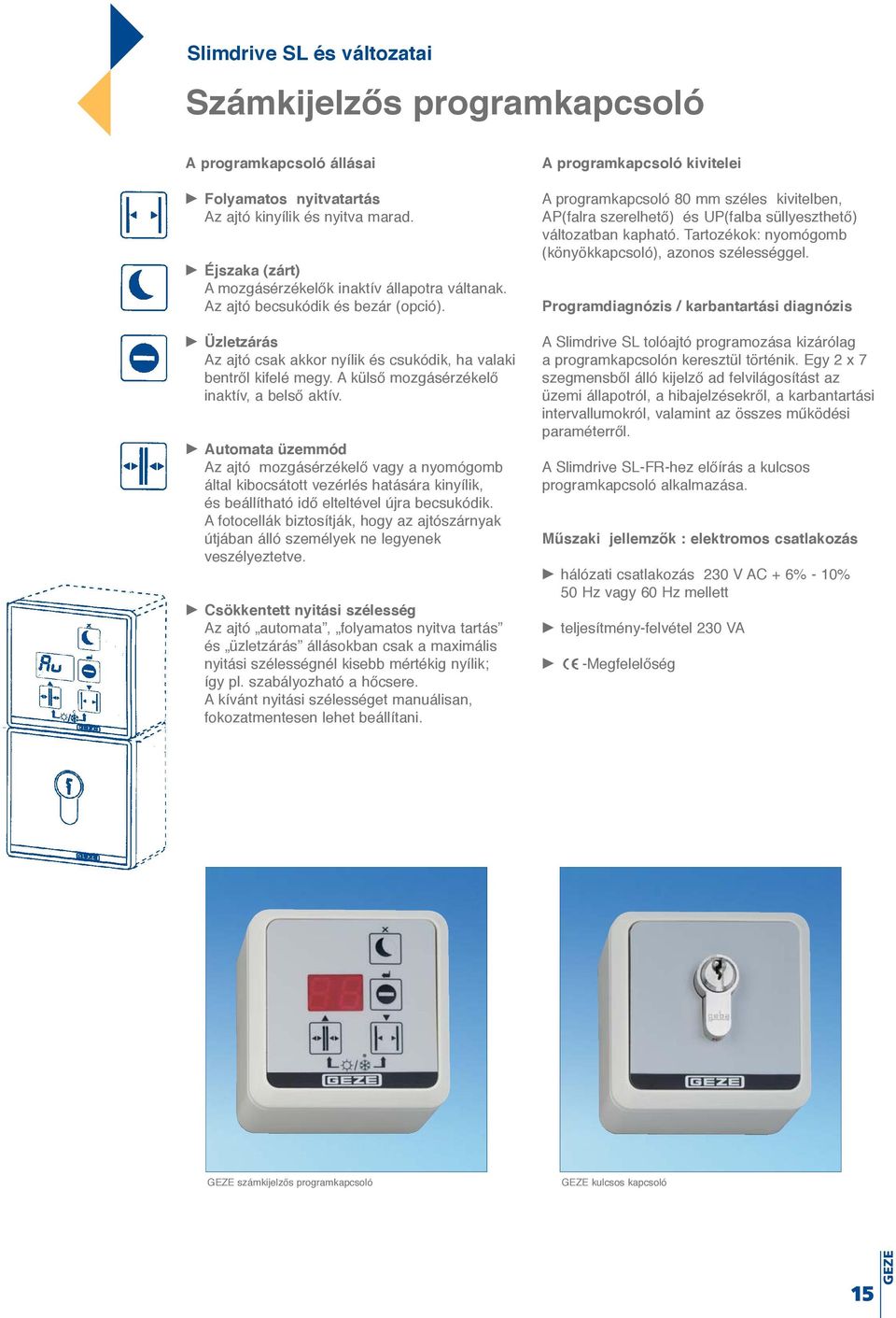 Automata üzemmód Az ajtó mozgásérzékelő vagy a nyomógomb által kibocsátott vezérlés hatására kinyílik, és beállítható idő elteltével újra becsukódik.