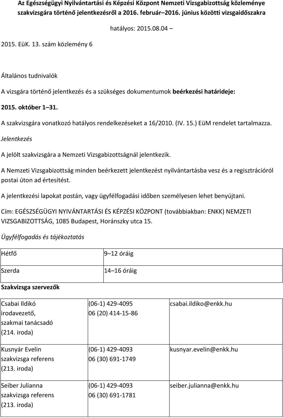 A szakvizsgára vonatkozó hatályos rendelkezéseket a 16/2010. (IV. 15.) EüM rendelet tartalmazza. Jelentkezés A jelölt szakvizsgára a Nemzeti Vizsgabizottságnál jelentkezik.