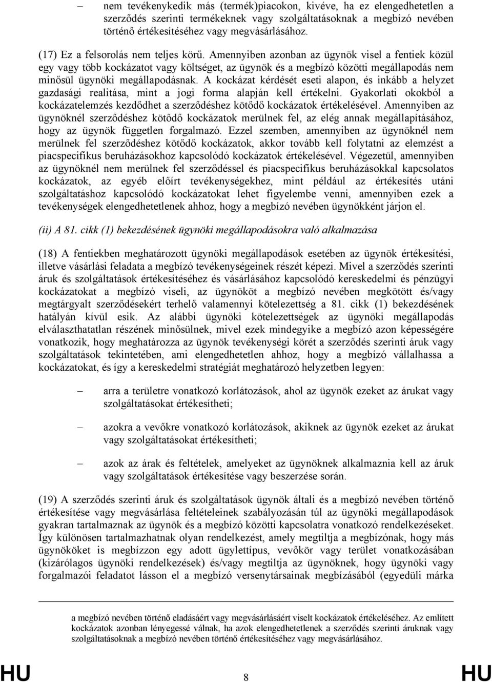 Amennyiben azonban az ügynök visel a fentiek közül egy vagy több kockázatot vagy költséget, az ügynök és a megbízó közötti megállapodás nem minősül ügynöki megállapodásnak.