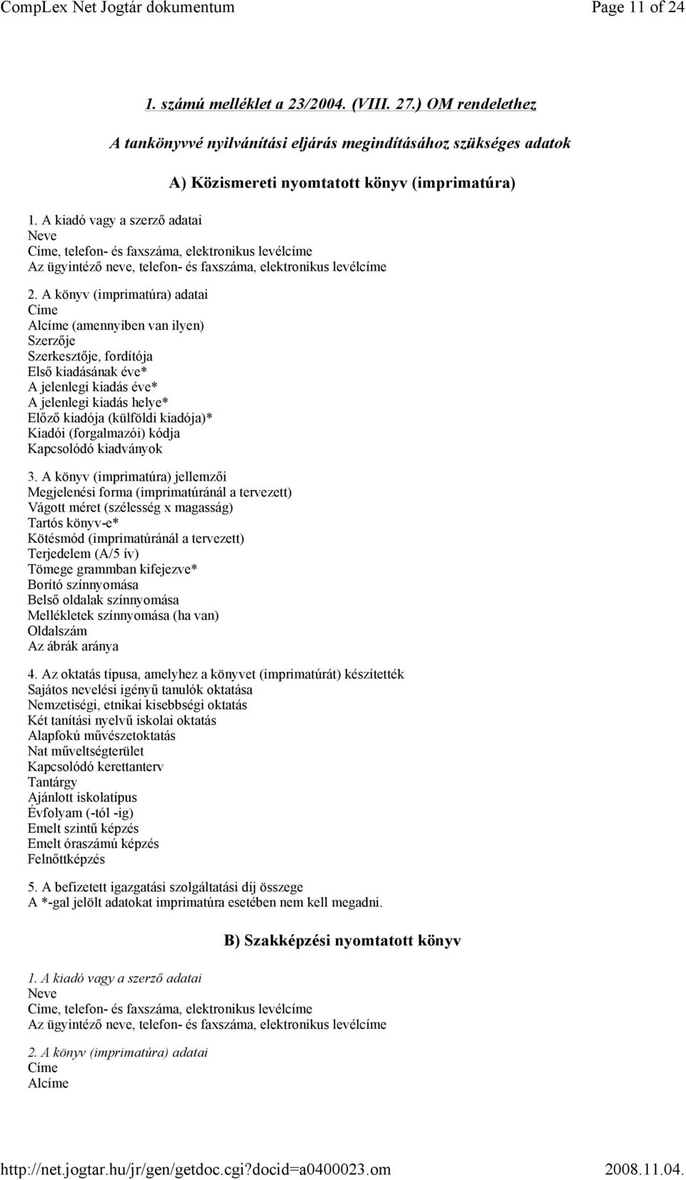 A könyv (imprimatúra) adatai Címe Alcíme (amennyiben van ilyen) Szerzője Szerkesztője, fordítója Első kiadásának éve* A jelenlegi kiadás éve* A jelenlegi kiadás helye* Előző kiadója (külföldi