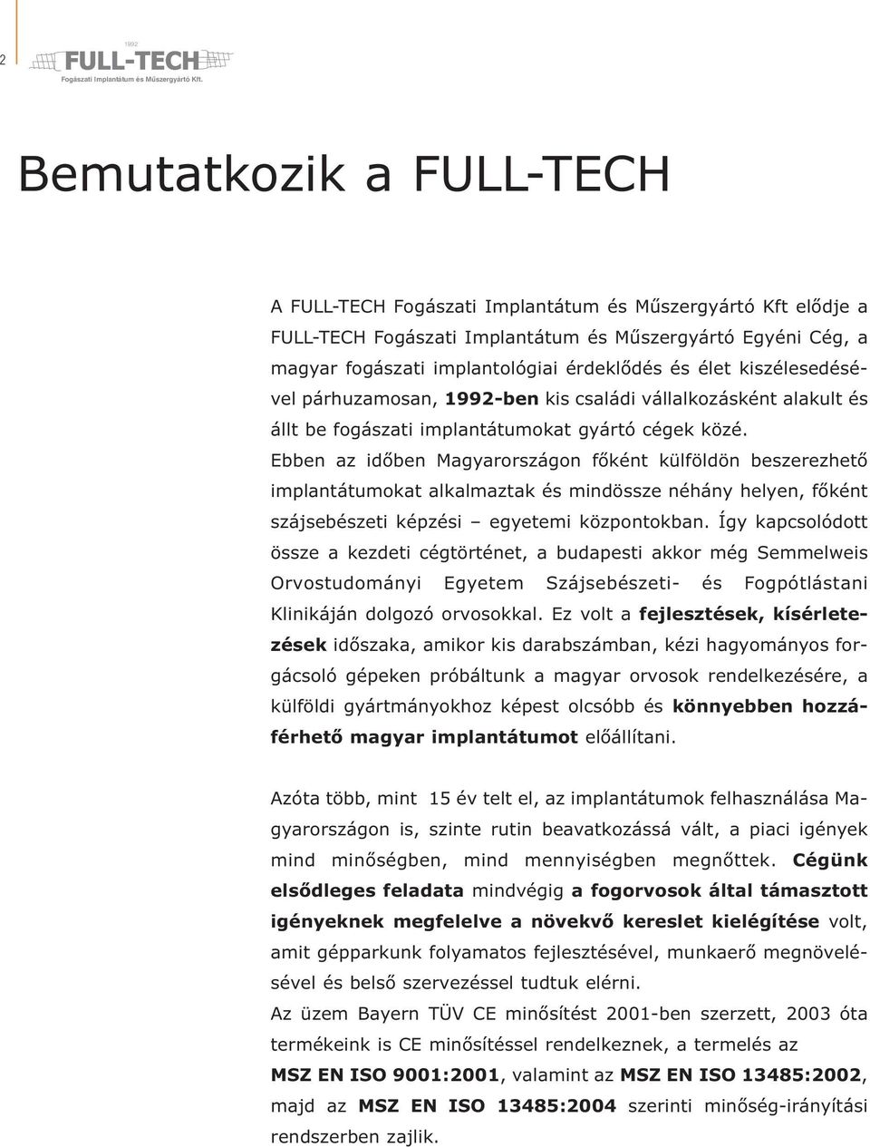 Ebben az időben Magyarországon főként külföldön beszerezhető implantátumokat alkalmaztak és mindössze néhány helyen, főként szájsebészeti képzési egyetemi központokban.