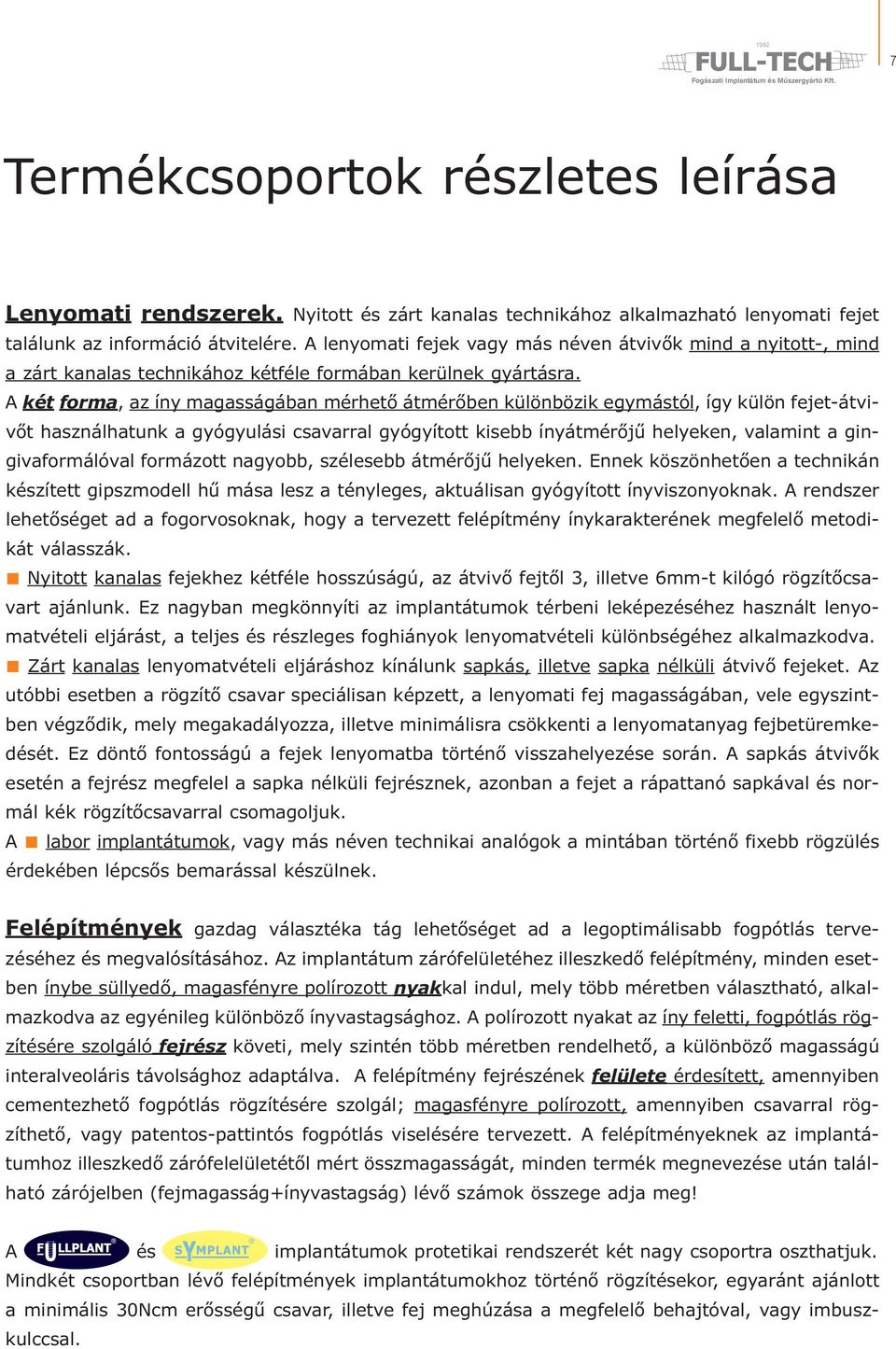 A két forma, az íny magasságában mérhető átmérőben különbözik egymástól, így külön fejet-átvivőt használhatunk a gyógyulási csavarral gyógyított kisebb ínyátmérőjű helyeken, valamint a