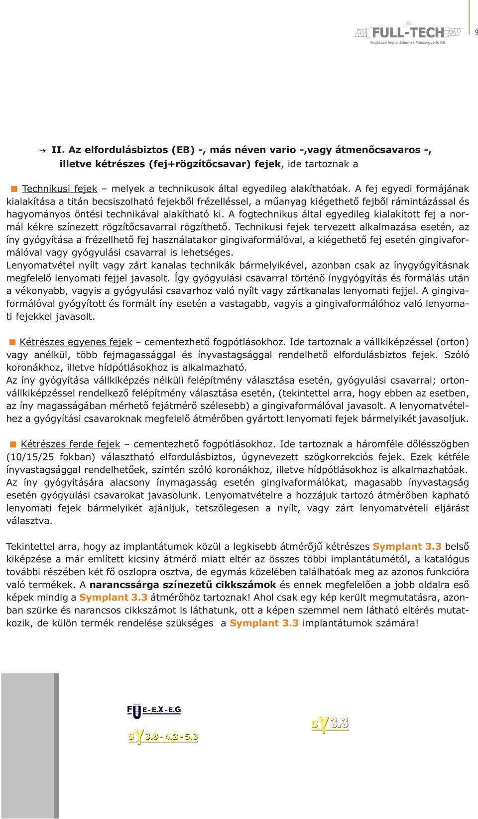 A fej egyedi formájának kialakítása a titán becsiszolható fejekből frézelléssel, a műanyag kiégethető fejből rámintázással és hagyományos öntési technikával alakítható ki.