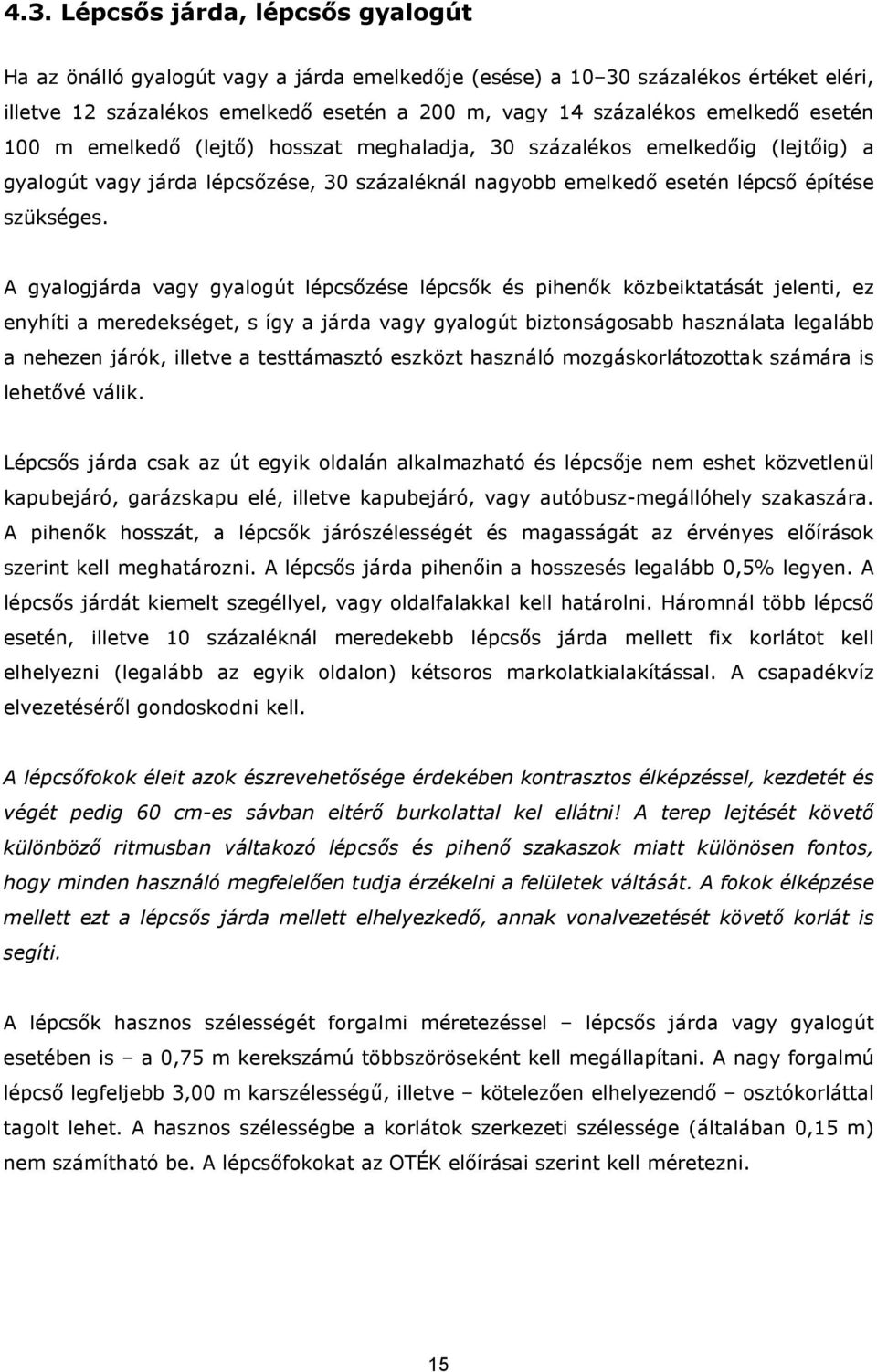 A gyalogjárda vagy gyalogút lépcsőzése lépcsők és pihenők közbeiktatását jelenti, ez enyhíti a meredekséget, s így a járda vagy gyalogút biztonságosabb használata legalább a nehezen járók, illetve a