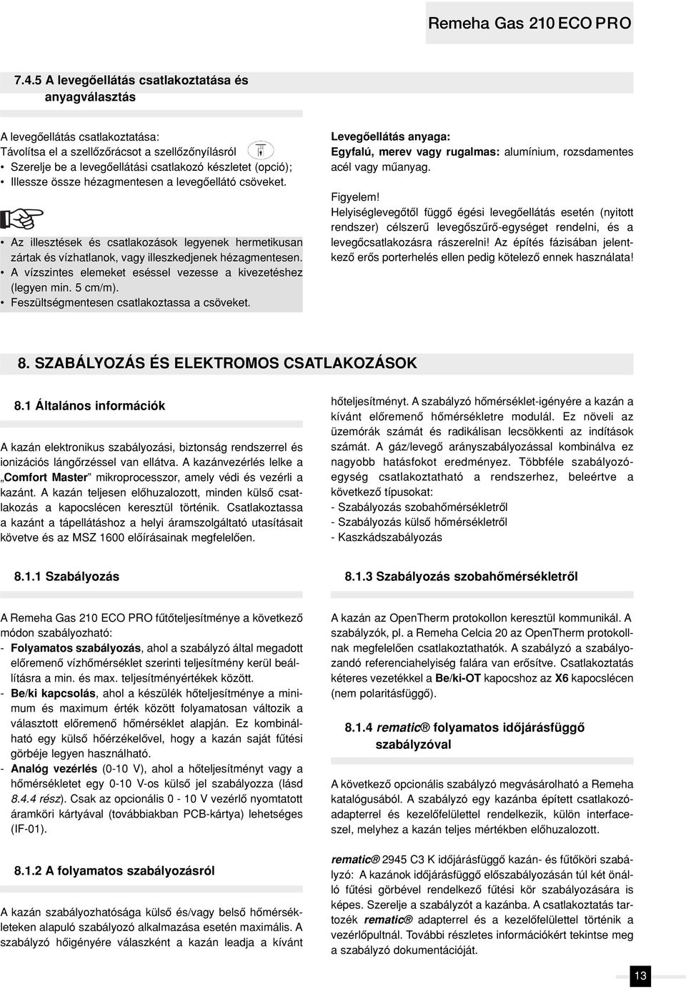 Illessze össze hézagmentesen a levegôellátó csöveket. Az illesztések és csatlakozások legyenek hermetikusan zártak és vízhatlanok, vagy illeszkedjenek hézagmentesen.