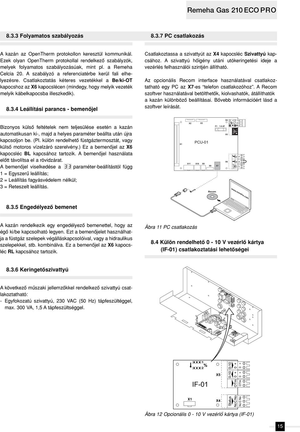 Csatlakoztatás kéteres vezetékkel a Be/ki-OT kapocshoz az X6 kapocslécen (mindegy, hogy melyik vezeték melyik kábelkapocsba illeszkedik). 8.3.
