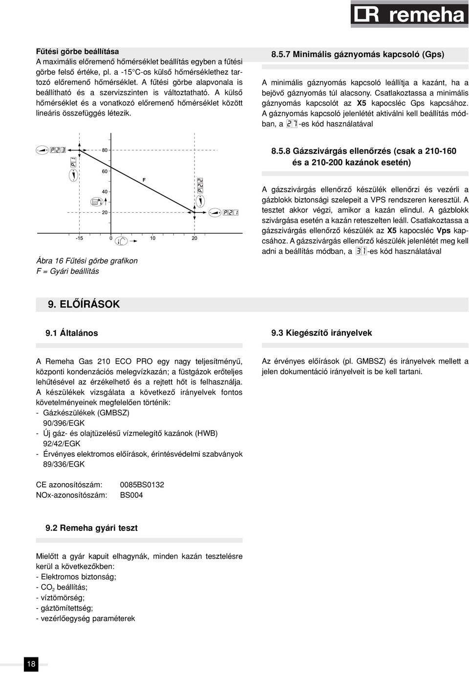 7 Minimális gáznyomás kapcsoló (Gps) A minimális gáznyomás kapcsoló leállítja a kazánt, ha a bejövô gáznyomás túl alacsony.