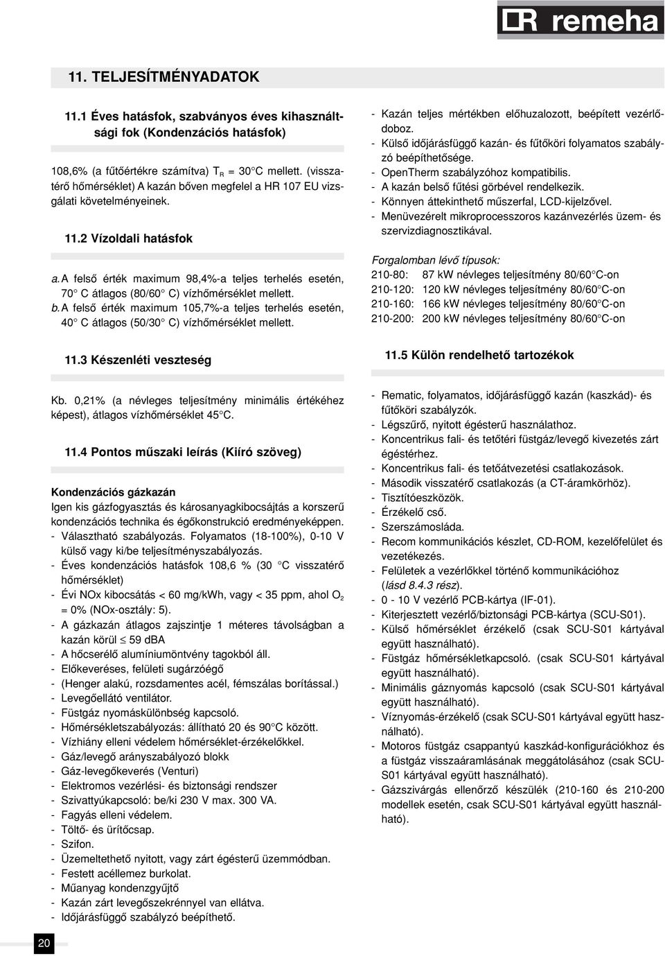 a felsô érték maximum 98,4%-a teljes terhelés esetén, 70 C átlagos (80/60 C) vízhômérséklet mellett. b.
