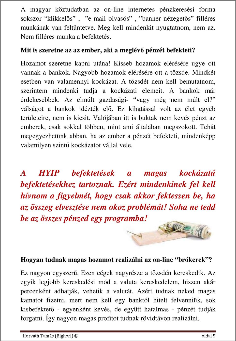 Nagyobb hozamok elérésére ott a tőzsde. Mindkét esetben van valamennyi kockázat. A tőzsdét nem kell bemutatnom, szerintem mindenki tudja a kockázati elemeit. A bankok már érdekesebbek.