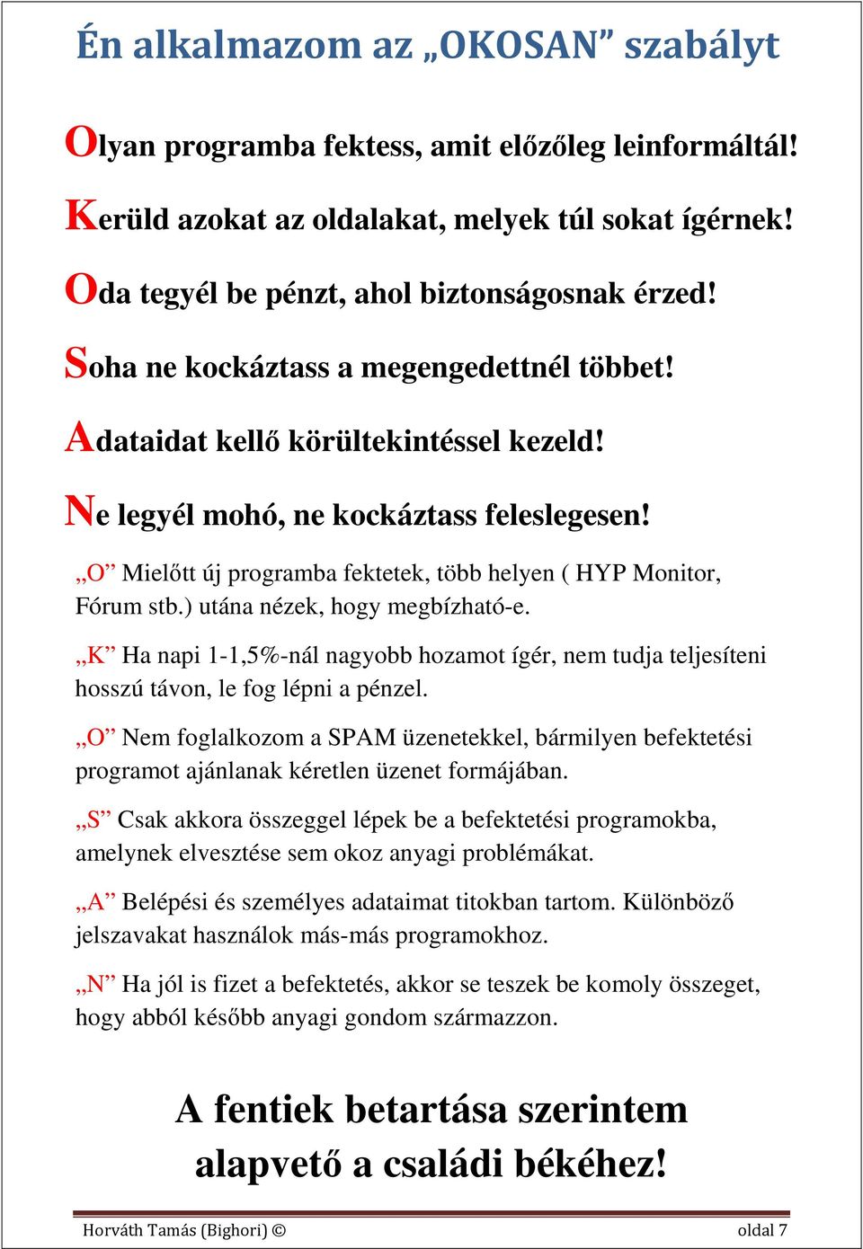 ) utána nézek, hogy megbízható-e. K Ha napi 1-1,5%-nál nagyobb hozamot ígér, nem tudja teljesíteni hosszú távon, le fog lépni a pénzel.