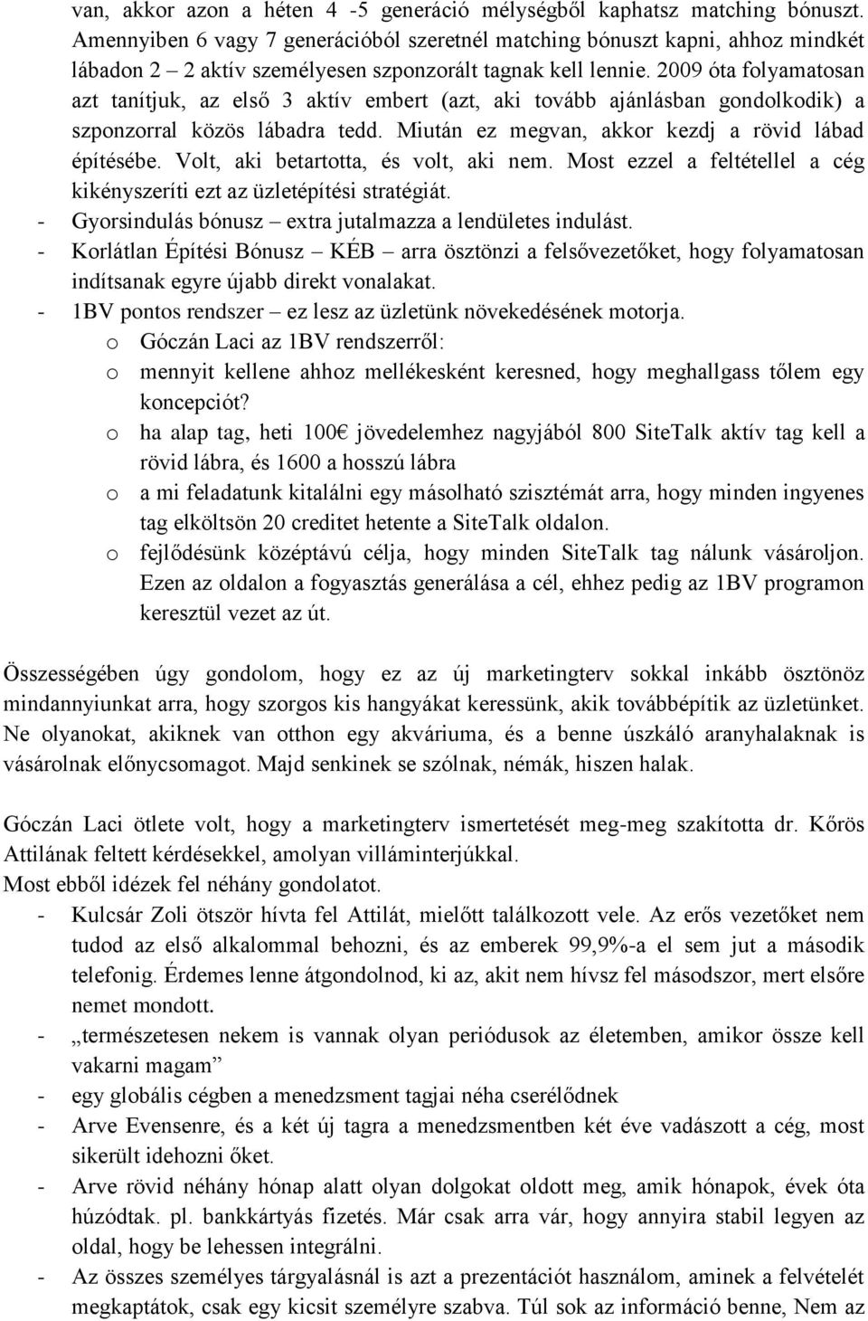 2009 óta folyamatosan azt tanítjuk, az első 3 aktív embert (azt, aki tovább ajánlásban gondolkodik) a szponzorral közös lábadra tedd. Miután ez megvan, akkor kezdj a rövid lábad építésébe.