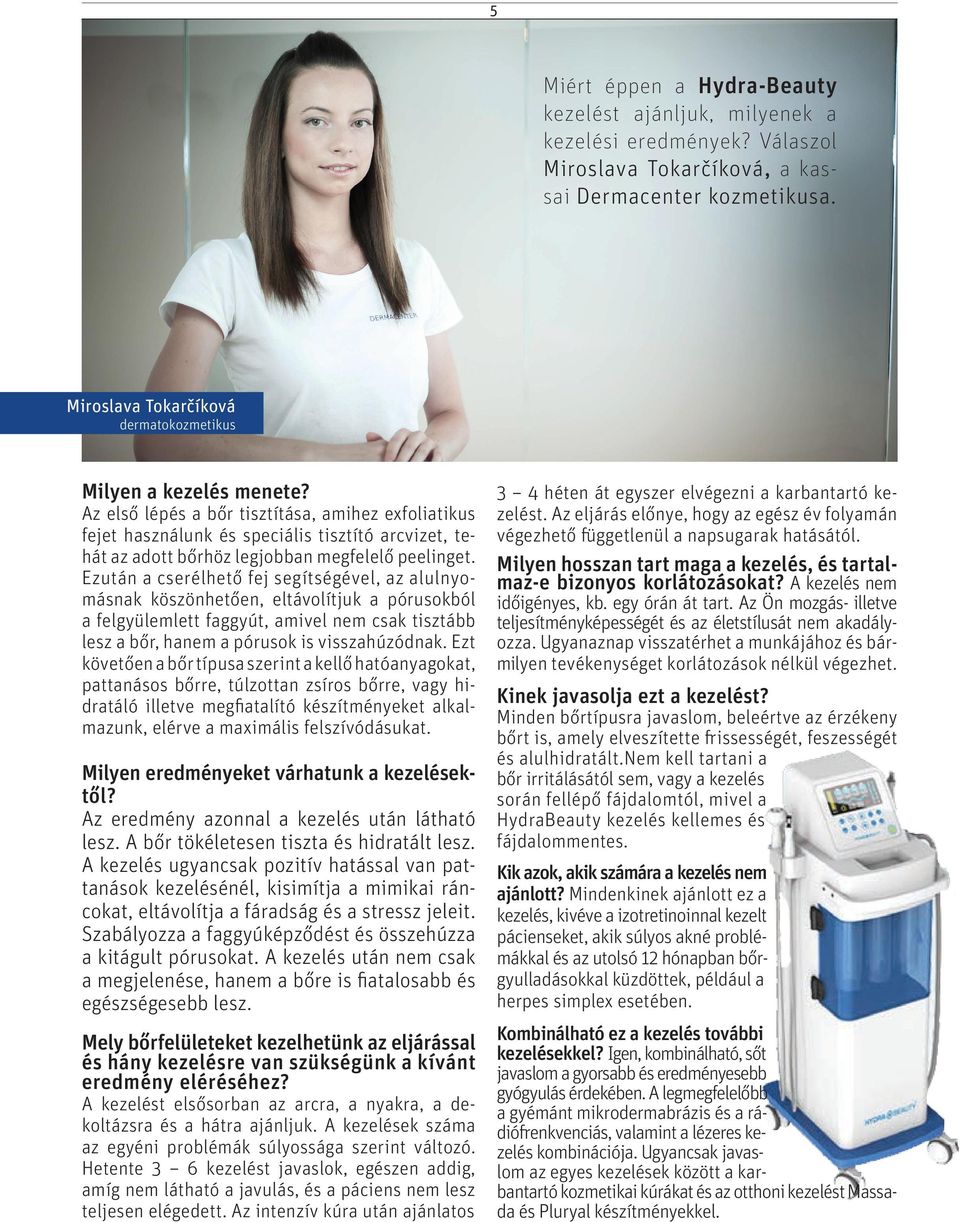 Az első lépés a bőr tisztítása, amihez exfoliatikus fejet használunk és speciális tisztító arcvizet, tehát az adott bőrhöz legjobban megfelelő peelinget.