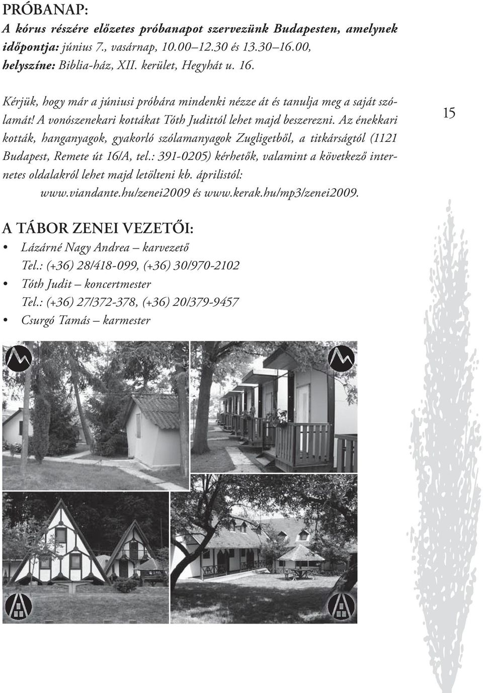 A vonószenekari kottákat Tóth Judittól lehet majd beszerezni. Az énekkari kották, hanganyagok, gyakorló szólamanyagok Zugligetből, a titkárságtól (1121 Budapest, Remete út 16/A, tel.