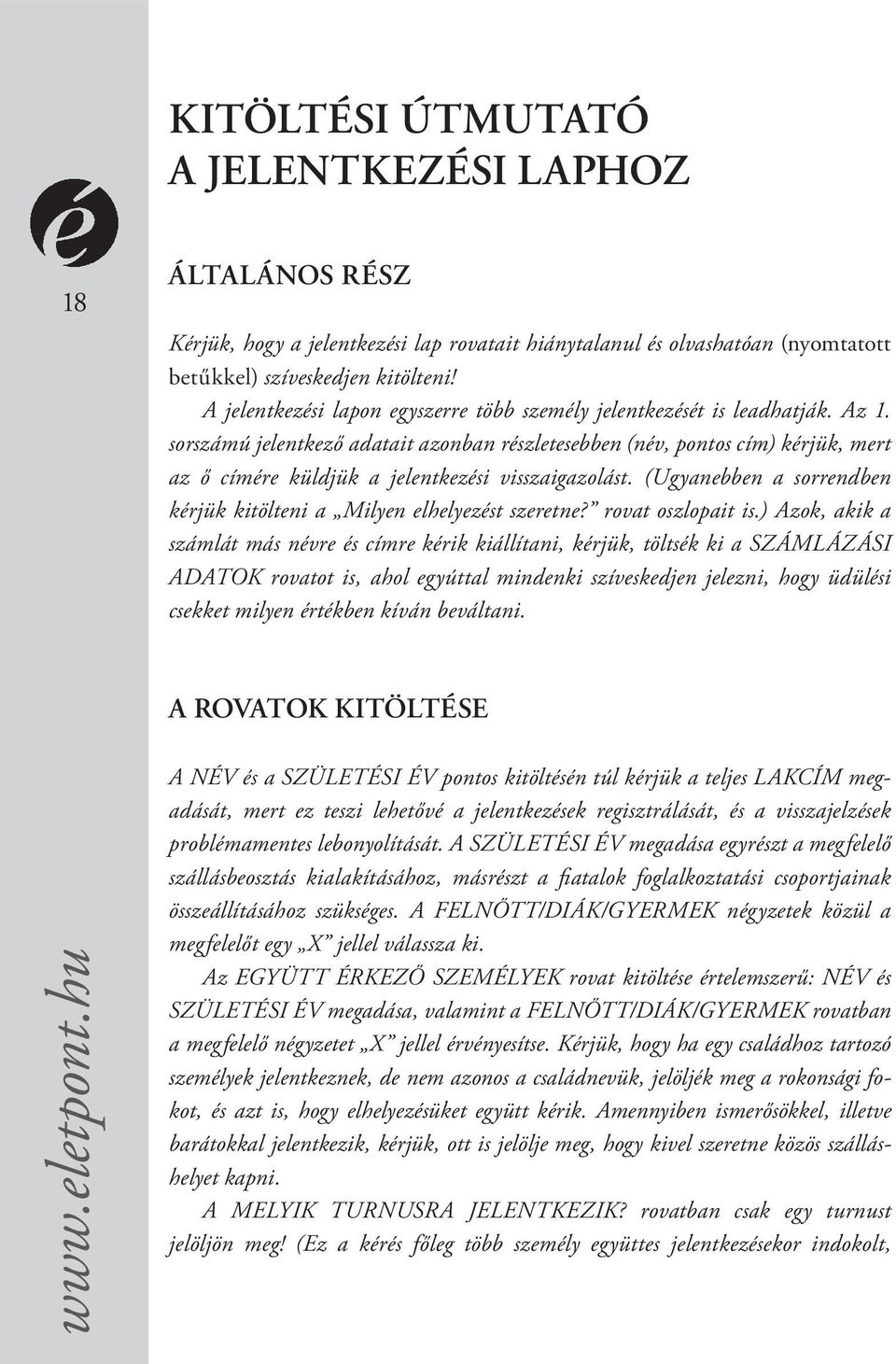 sorszámú jelentkező adatait azonban részletesebben (név, pontos cím) kérjük, mert az ő címére küldjük a jelentkezési visszaigazolást.