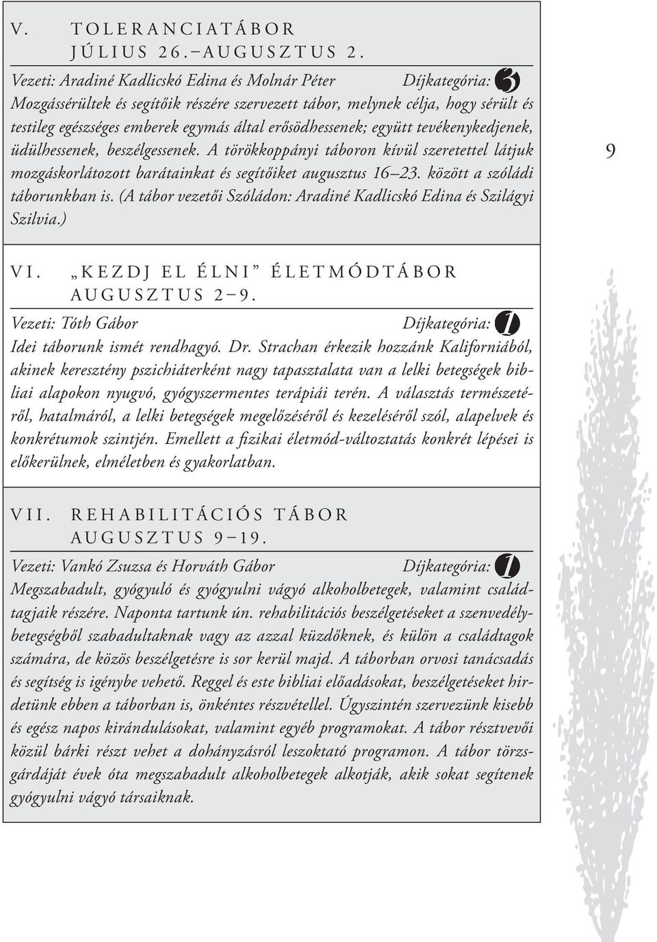 tevékenykedjenek, üdülhessenek, beszélgessenek. A törökkoppányi táboron kívül szeretettel látjuk mozgáskorlátozott barátainkat és segítőiket augusztus 16 23. között a szóládi táborunkban is.