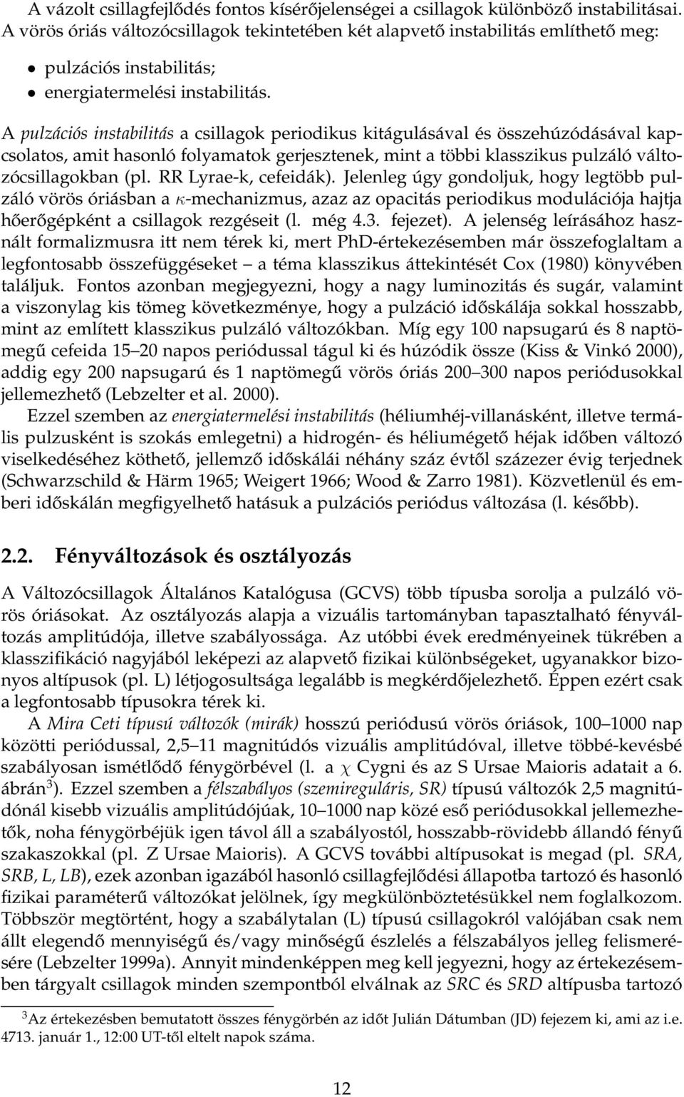 A pulzációs instabilitás a csillagok periodikus kitágulásával és összehúzódásával kapcsolatos, amit hasonló folyamatok gerjesztenek, mint a többi klasszikus pulzáló változócsillagokban (pl.