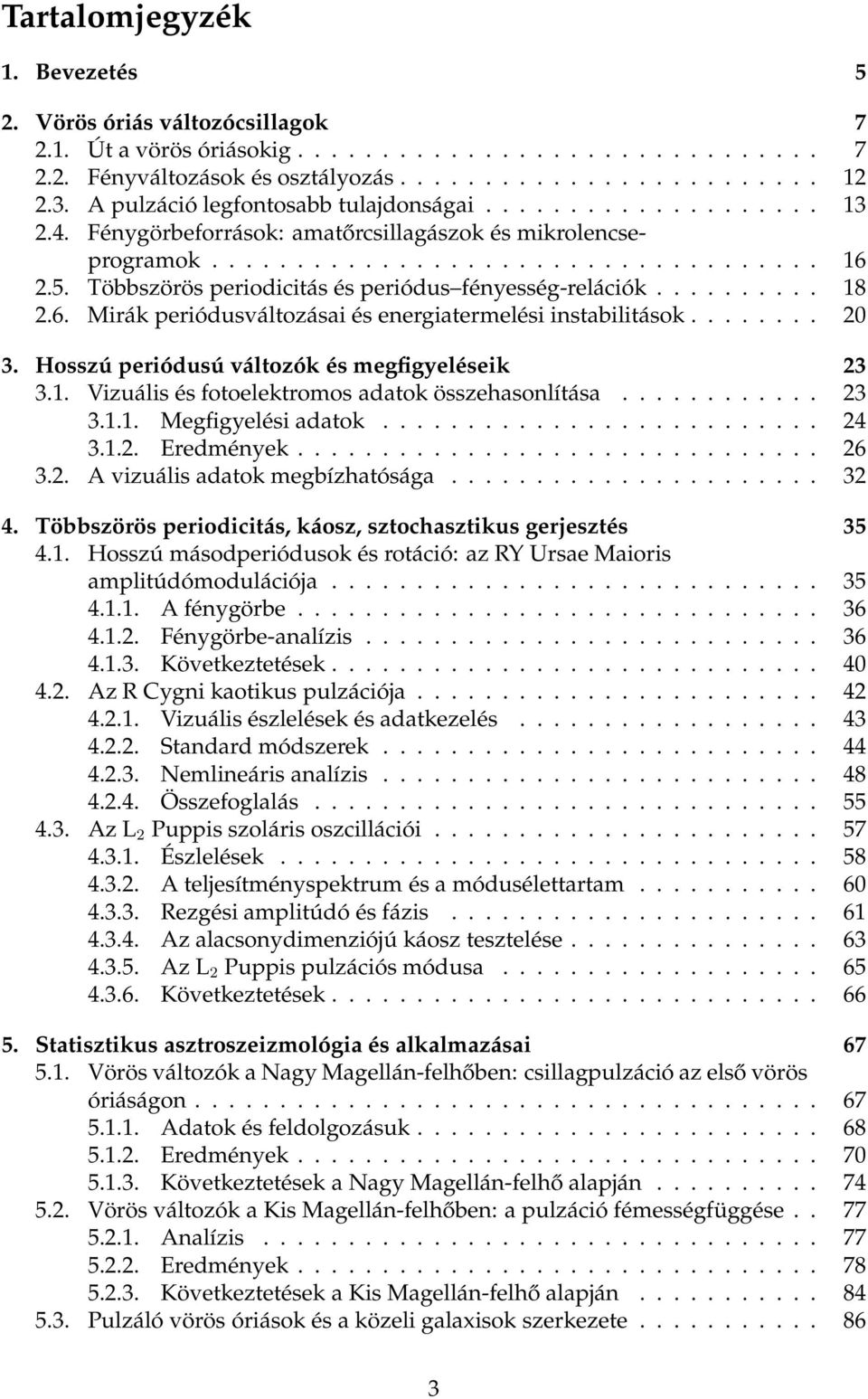 Többszörös periodicitás és periódus fényesség-relációk.......... 18 2.6. Mirák periódusváltozásai és energiatermelési instabilitások........ 20 3. Hosszú periódusú változók és megfigyeléseik 23 3.1. Vizuális és fotoelektromos adatok összehasonlítása.