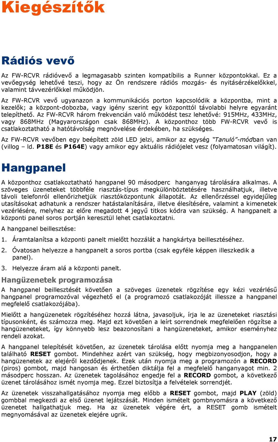 Az FW-RCVR vevı ugyanazon a kommunikációs porton kapcsolódik a központba, mint a kezelık; a központ-dobozba, vagy igény szerint egy központtól távolabbi helyre egyaránt telepíthetı.