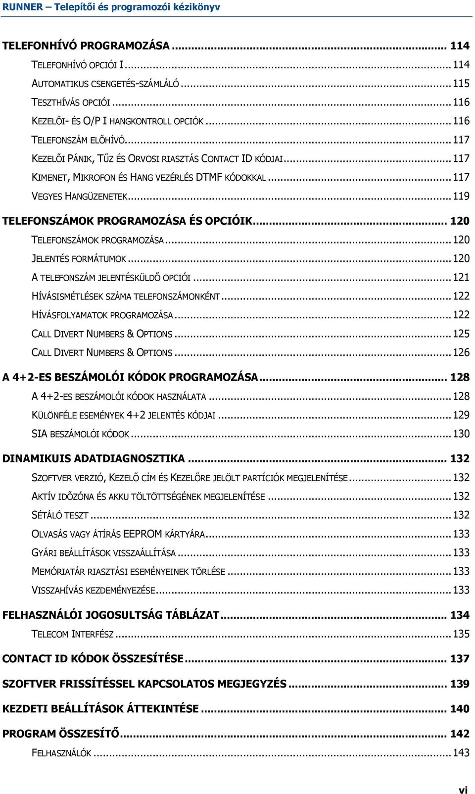 .. 120 TELEFONSZÁMOK PROGRAMOZÁSA...120 JELENTÉS FORMÁTUMOK...120 A TELEFONSZÁM JELENTÉSKÜLDŐ OPCIÓI...121 HÍVÁSISMÉTLÉSEK SZÁMA TELEFONSZÁMONKÉNT...122 HÍVÁSFOLYAMATOK PROGRAMOZÁSA.