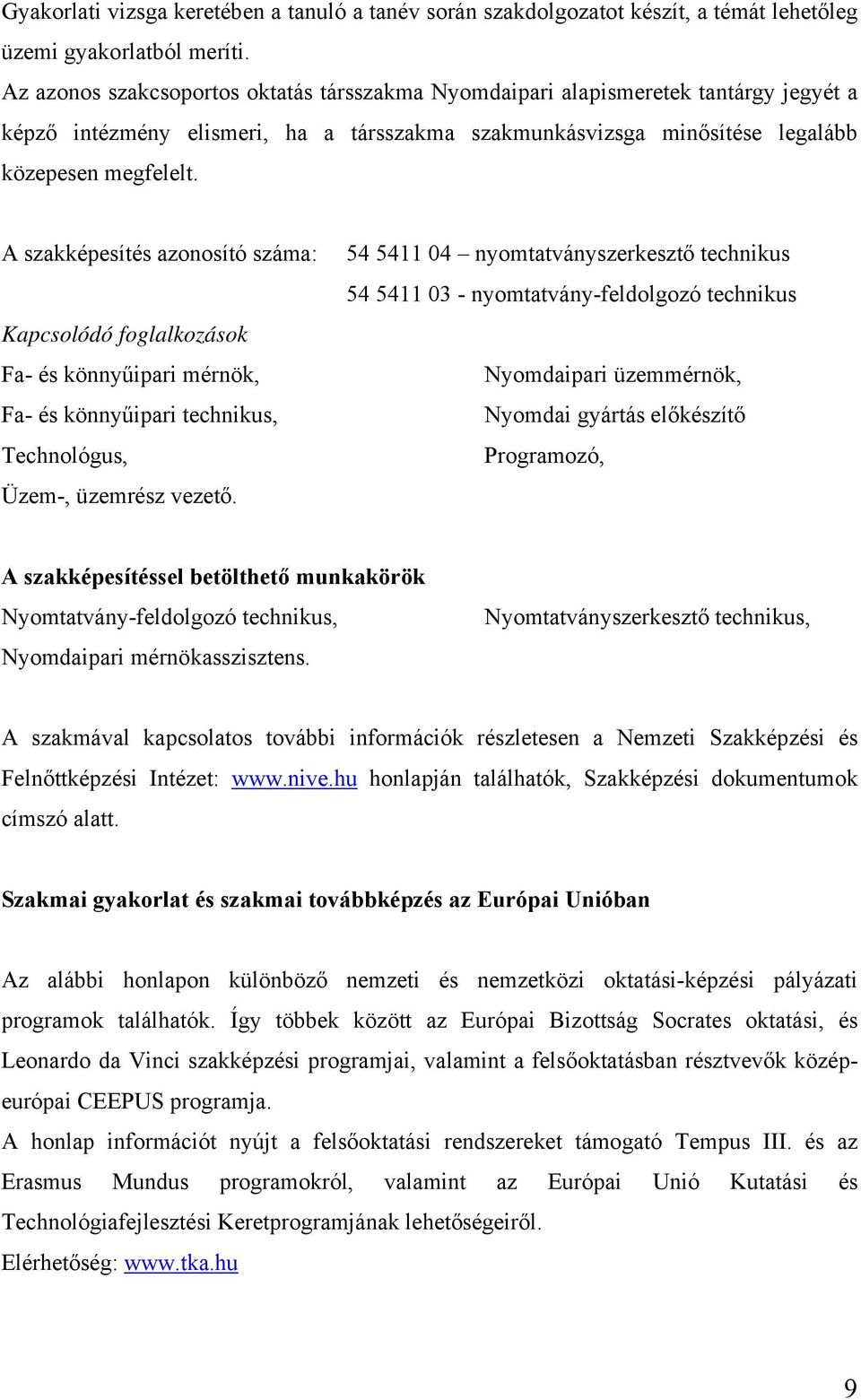 A szakképesítés azonosító száma: Kapcsolódó foglalkozások Fa- és könnyűipari mérnök, Fa- és könnyűipari technikus, Technológus, Üzem-, üzemrész vezető.