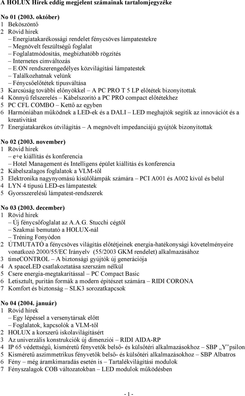 ON rendszerengedélyes közvilágítási lámpatestek Találkozhatnak velünk Fénycsőelőtétek típusváltása 3 Karcsúság további előnyökkel A PC PRO T 5 LP előtétek bizonyítottak 4 Könnyű felszerelés