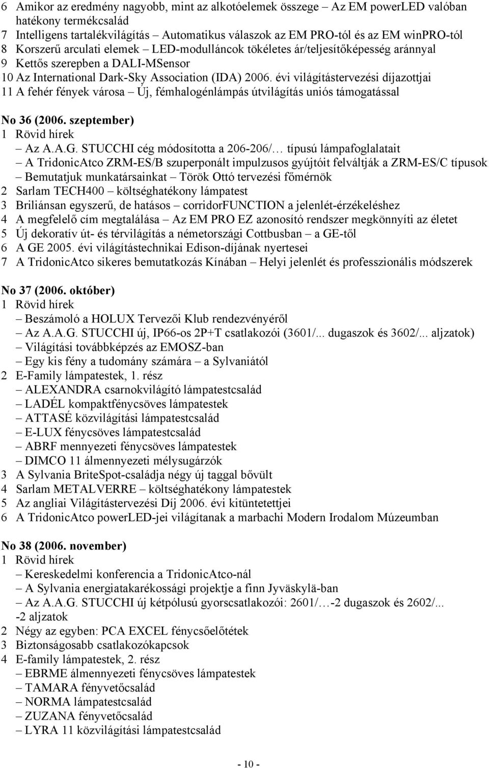 évi világítástervezési díjazottjai 11 A fehér fények városa Új, fémhalogénlámpás útvilágítás uniós támogatással No 36 (2006. szeptember) Az A.A.G.