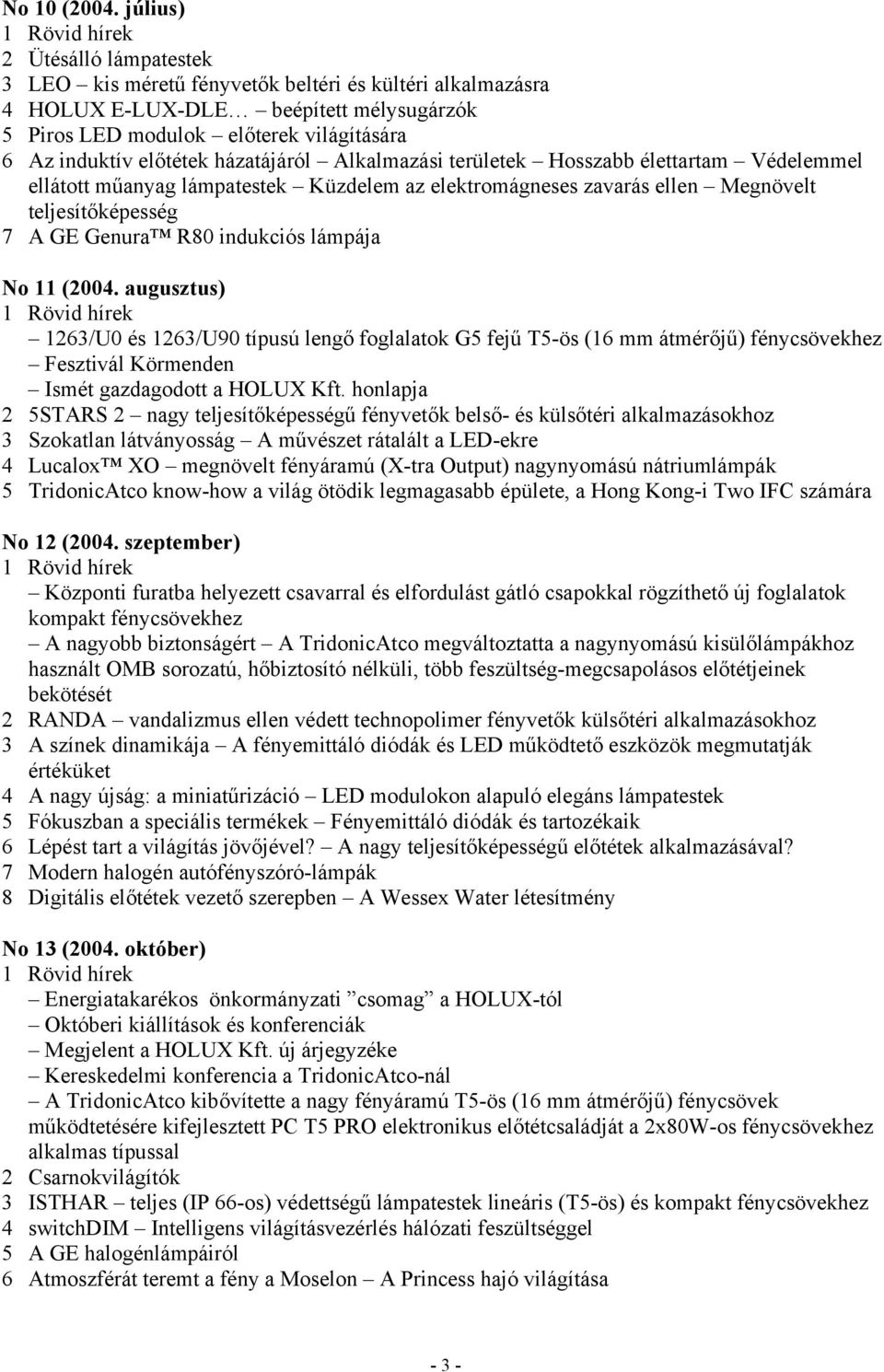 házatájáról Alkalmazási területek Hosszabb élettartam Védelemmel ellátott műanyag lámpatestek Küzdelem az elektromágneses zavarás ellen Megnövelt teljesítőképesség 7 A GE Genura R80 indukciós lámpája