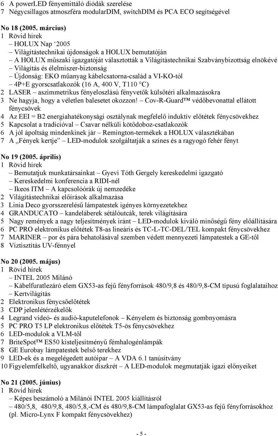 Újdonság: EKO műanyag kábelcsatorna-család a VI-KO-tól 4P+E gyorscsatlakozók (16 A, 400 V, T110 C) 2 LASER aszimmetrikus fényeloszlású fényvetők külsőtéri alkalmazásokra 3 Ne hagyja, hogy a véletlen