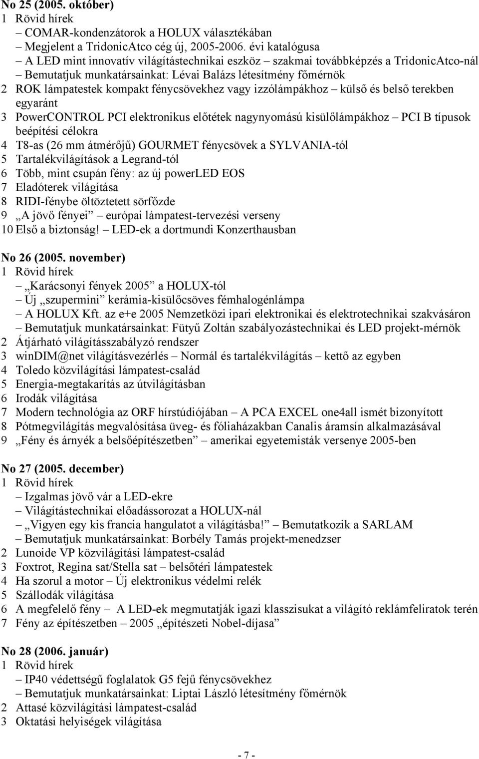 fénycsövekhez vagy izzólámpákhoz külső és belső terekben egyaránt 3 PowerCONTROL PCI elektronikus előtétek nagynyomású kisülőlámpákhoz PCI B típusok beépítési célokra 4 T8-as (26 mm átmérőjű) GOURMET