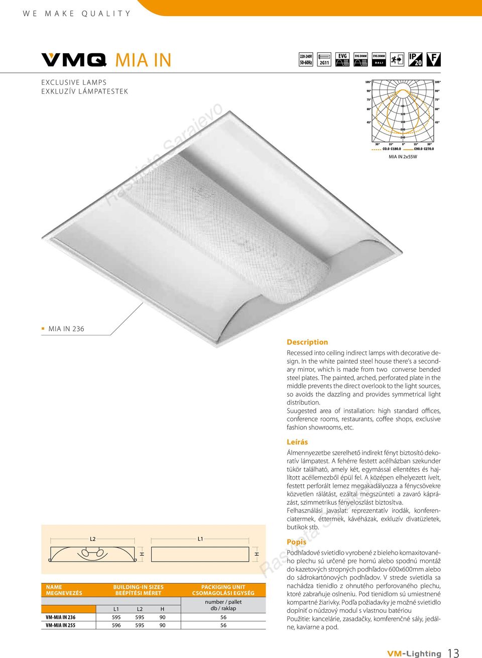 The painted, arched, perforated plate in the middle prevents the direct overlook to the light sources, so avoids the dazzling and provides symmetrical light distribution.
