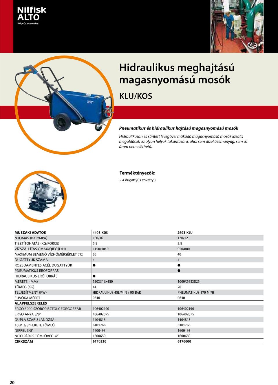 Terméktényezők: 4 dugattyús szivattyú MŰSZAKI ADATOK 4403 KOS 2603 KLU NYOMÁS (BAR/MPA) 160/16 120/12 TISZTÍTÓHATÁS (KG/FORCE) 5.9 3.